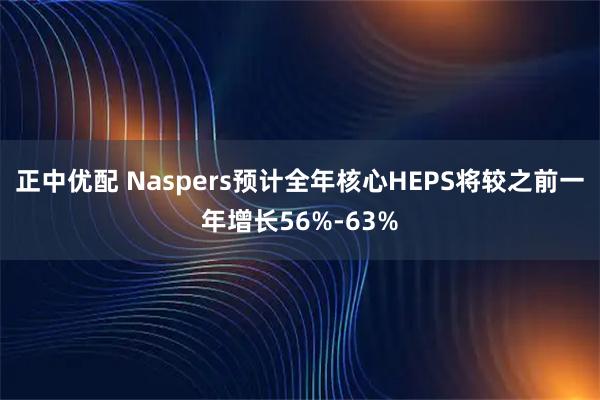 正中优配 Naspers预计全年核心HEPS将较之前一年增长56%-63%