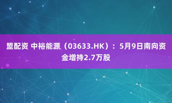 盟配资 中裕能源（03633.HK）：5月9日南向资金增持2.7万股
