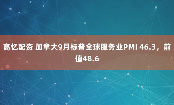 高忆配资 加拿大9月标普全球服务业PMI 46.3，前值48.6