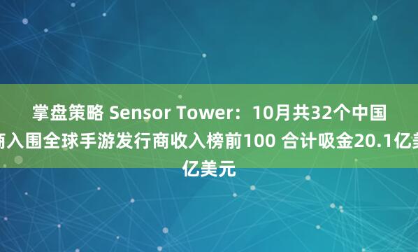 掌盘策略 Sensor Tower：10月共32个中国厂商入围全球手游发行商收入榜前100 合计吸金20.1亿美元