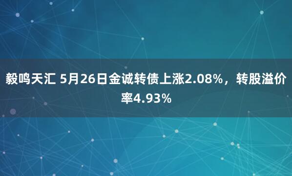 毅鸣天汇 5月26日金诚转债上涨2.08%，转股溢价率4.93%