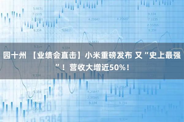 园十州 【业绩会直击】小米重磅发布 又“史上最强”！营收大增近50%！