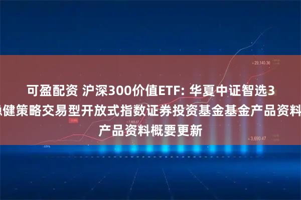 可盈配资 沪深300价值ETF: 华夏中证智选300价值稳健策略交易型开放式指数证券投资基金基金产品资料概要更新
