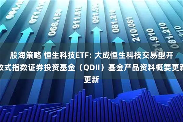 股海策略 恒生科技ETF: 大成恒生科技交易型开放式指数证券投资基金（QDII）基金产品资料概要更新