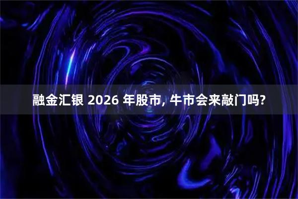 融金汇银 2026 年股市, 牛市会来敲门吗?