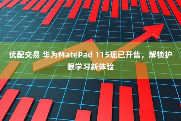 优配交易 华为MatePad 115现已开售，解锁护眼学习新体验