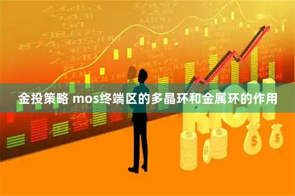 金投策略 mos终端区的多晶环和金属环的作用
