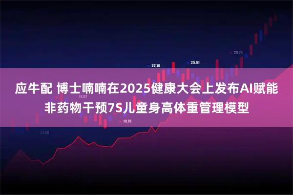 应牛配 博士喃喃在2025健康大会上发布AI赋能非药物干预7S儿童身高体重管理模型