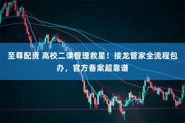 至尊配资 高校二课管理救星！接龙管家全流程包办，官方备案超靠谱
