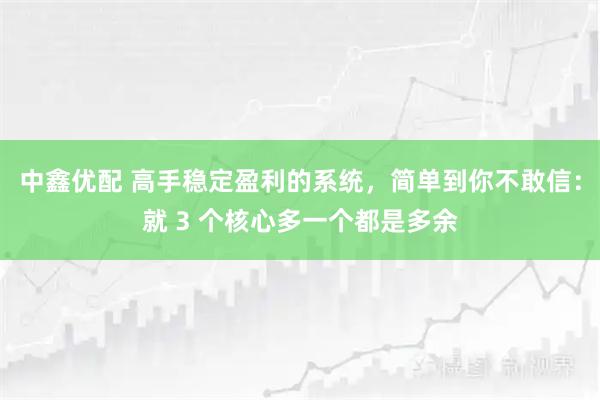 中鑫优配 高手稳定盈利的系统，简单到你不敢信：就 3 个核心多一个都是多余
